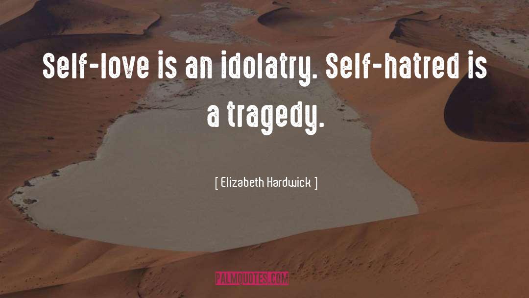 Elizabeth Hardwick Quotes: Self-love is an idolatry. Self-hatred