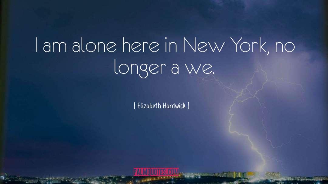 Elizabeth Hardwick Quotes: I am alone here in