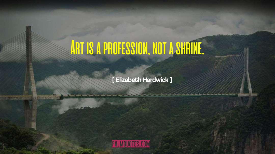 Elizabeth Hardwick Quotes: Art is a profession, not