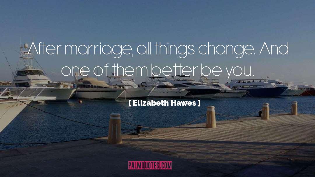 Elizabeth Hawes Quotes: After marriage, all things change.