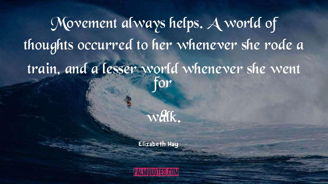Elizabeth Hay Quotes: Movement always helps. A world