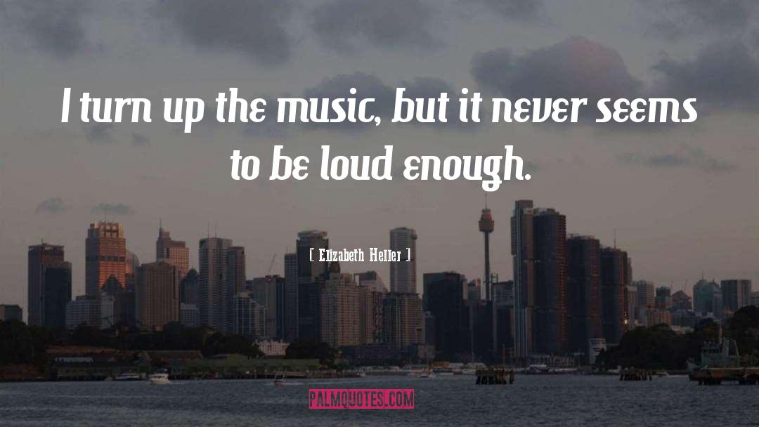 Elizabeth Heller Quotes: I turn up the music,