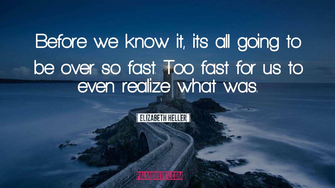 Elizabeth Heller Quotes: Before we know it, its