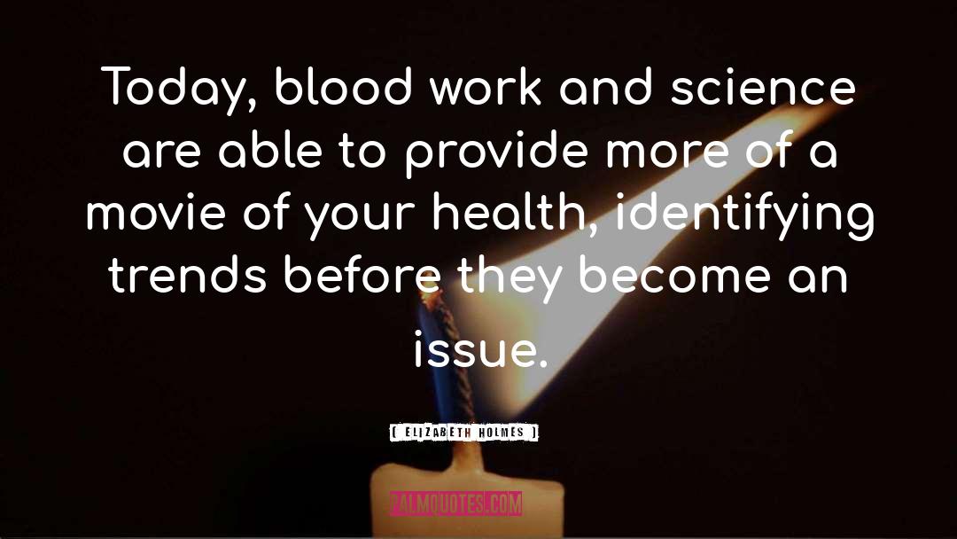 Elizabeth Holmes Quotes: Today, blood work and science
