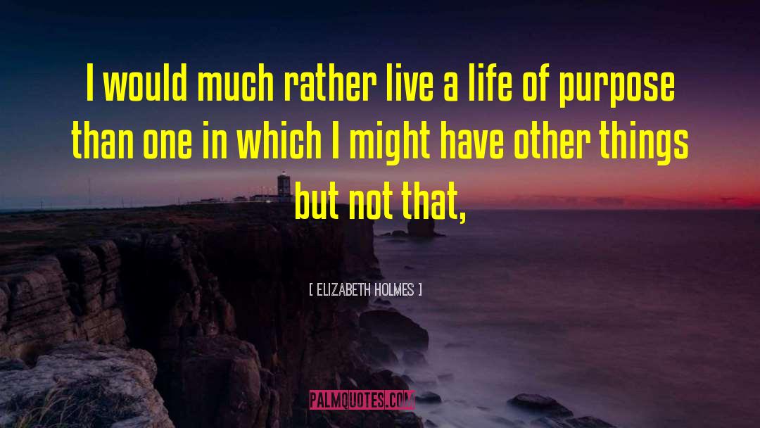 Elizabeth Holmes Quotes: I would much rather live