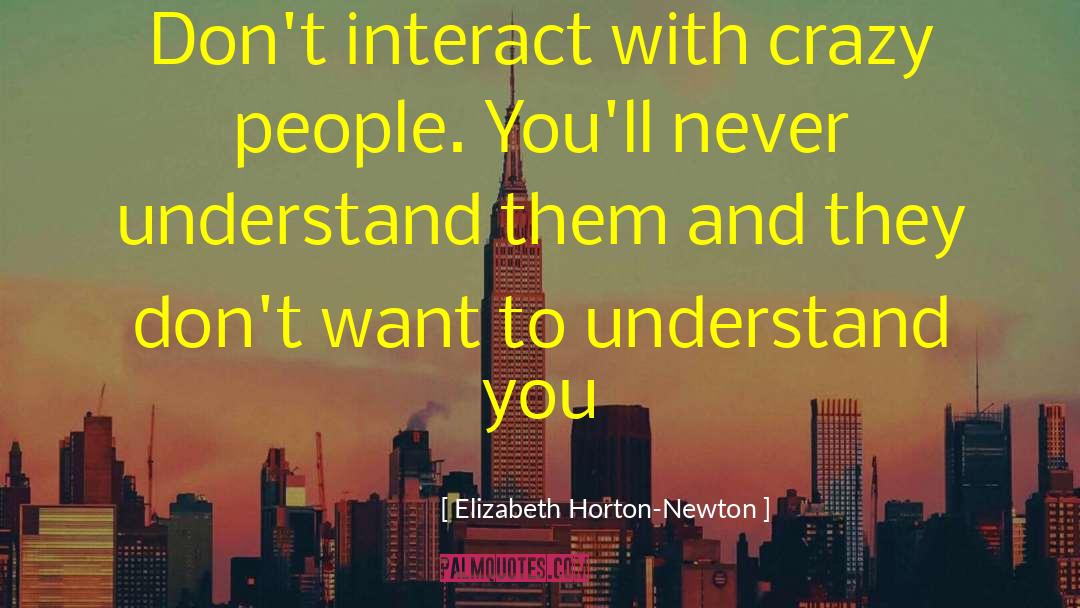 Elizabeth Horton-Newton Quotes: Don't interact with crazy people.