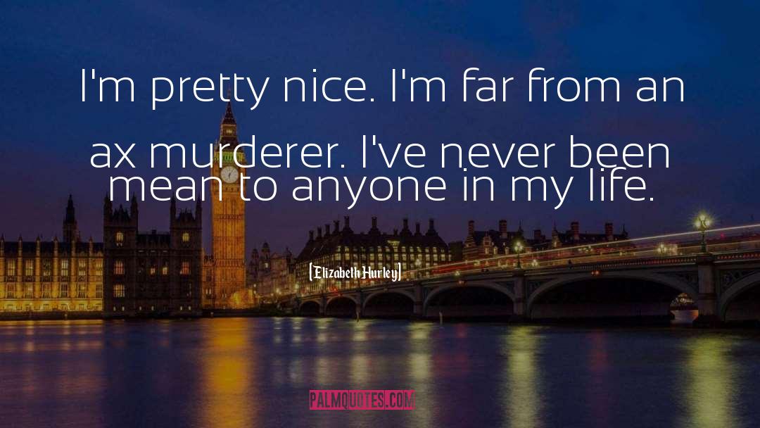 Elizabeth Hurley Quotes: I'm pretty nice. I'm far