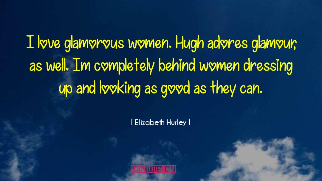 Elizabeth Hurley Quotes: I love glamorous women. Hugh