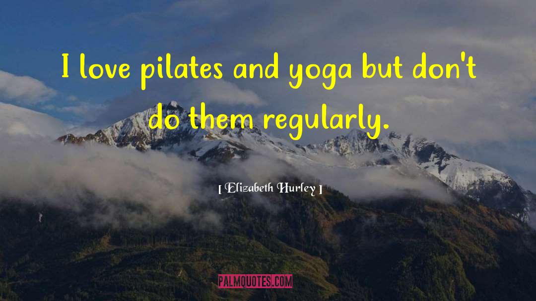 Elizabeth Hurley Quotes: I love pilates and yoga