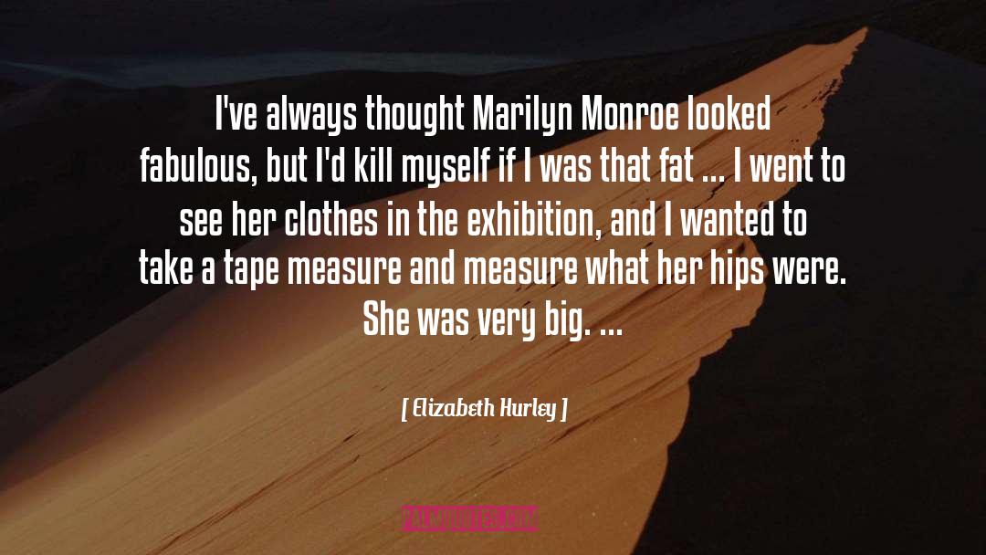 Elizabeth Hurley Quotes: I've always thought Marilyn Monroe