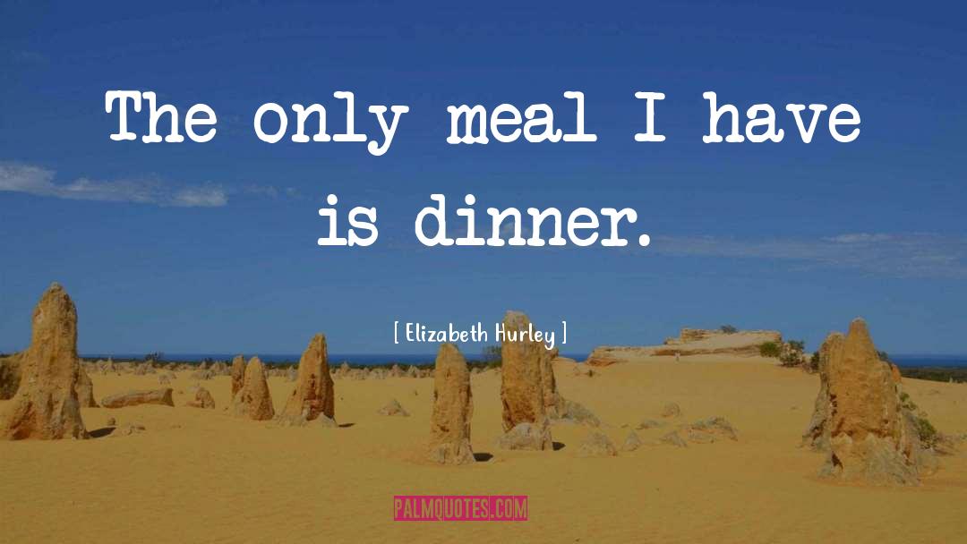 Elizabeth Hurley Quotes: The only meal I have