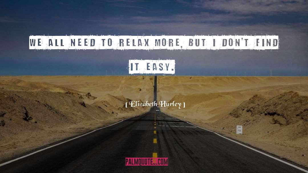 Elizabeth Hurley Quotes: We all need to relax