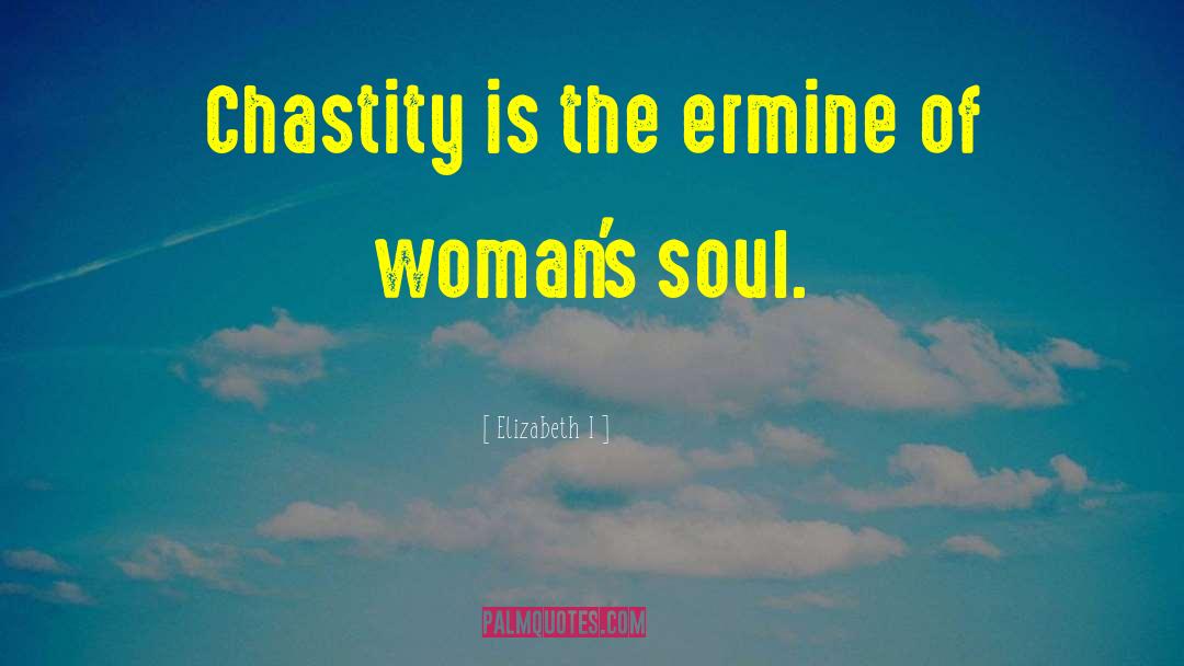 Elizabeth I Quotes: Chastity is the ermine of