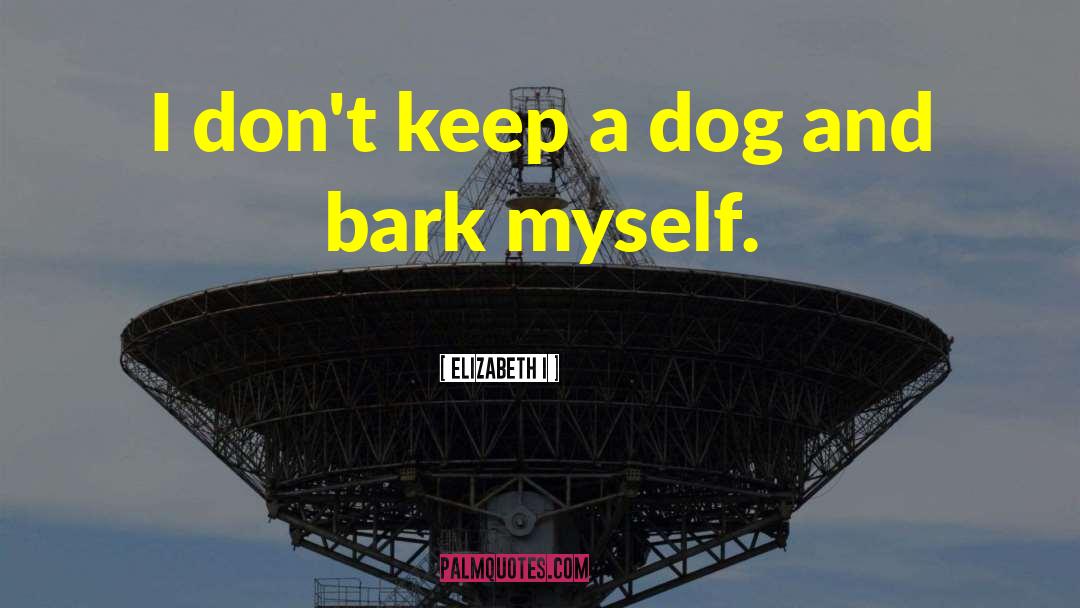 Elizabeth I Quotes: I don't keep a dog