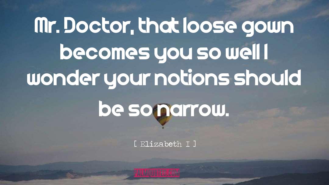 Elizabeth I Quotes: Mr. Doctor, that loose gown