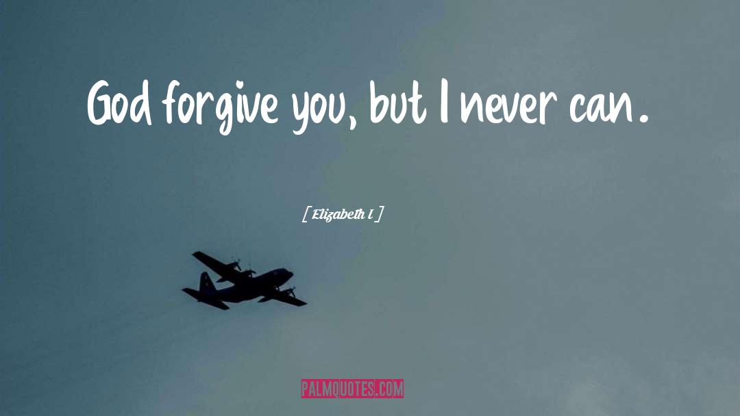 Elizabeth I Quotes: God forgive you, but I