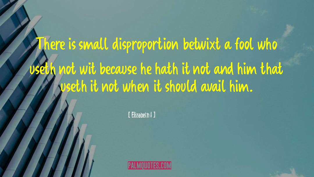 Elizabeth I Quotes: There is small disproportion betwixt