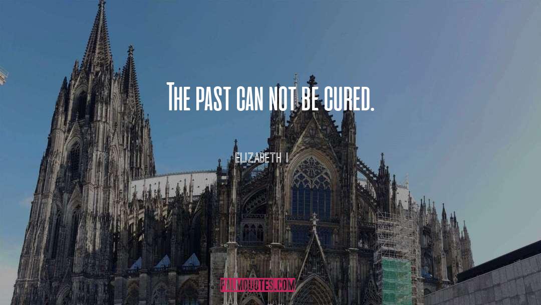 Elizabeth I Quotes: The past can not be