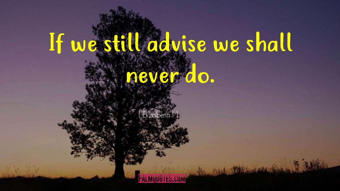 Elizabeth I Quotes: If we still advise we