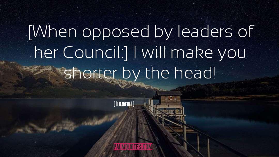 Elizabeth I Quotes: [When opposed by leaders of