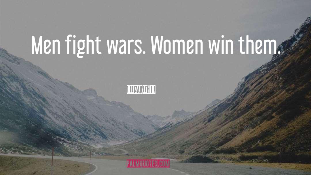 Elizabeth I Quotes: Men fight wars. Women win