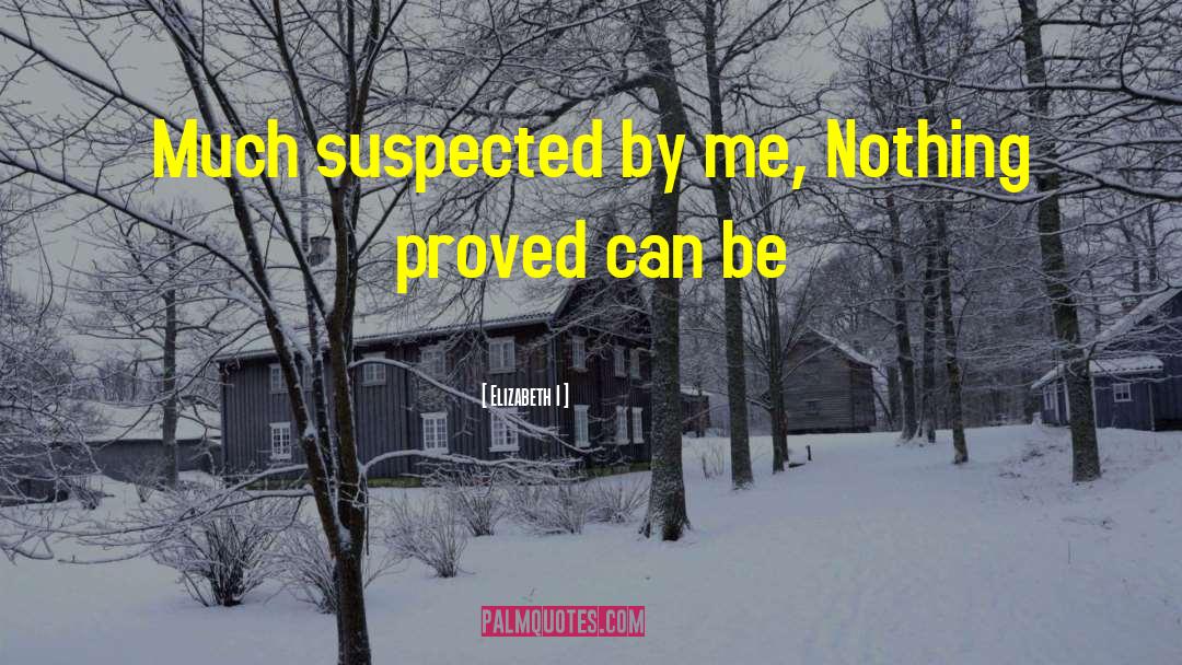 Elizabeth I Quotes: Much suspected by me, Nothing