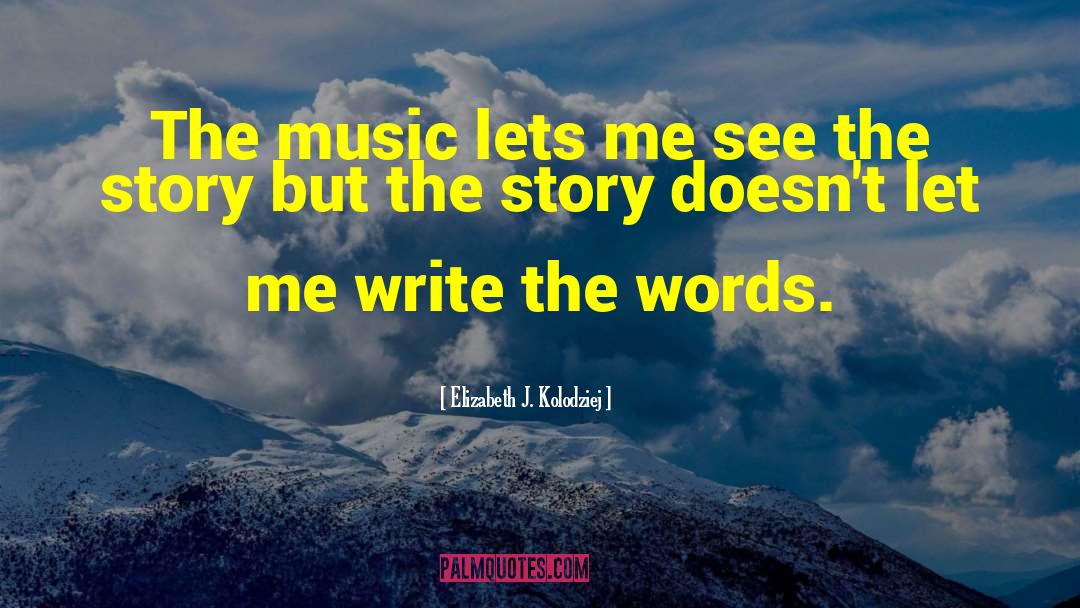 Elizabeth J. Kolodziej Quotes: The music lets me see