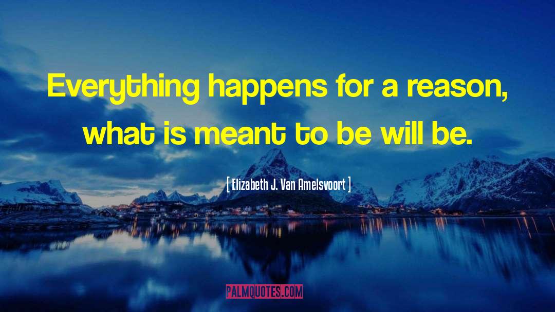 Elizabeth J. Van Amelsvoort Quotes: Everything happens for a reason,