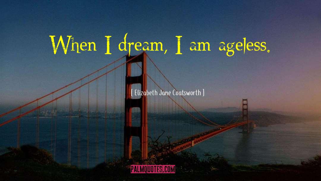 Elizabeth Jane Coatsworth Quotes: When I dream, I am