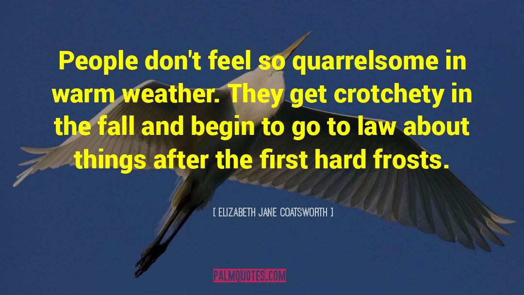 Elizabeth Jane Coatsworth Quotes: People don't feel so quarrelsome