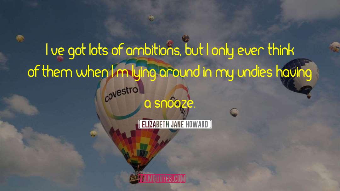 Elizabeth Jane Howard Quotes: I've got lots of ambitions,