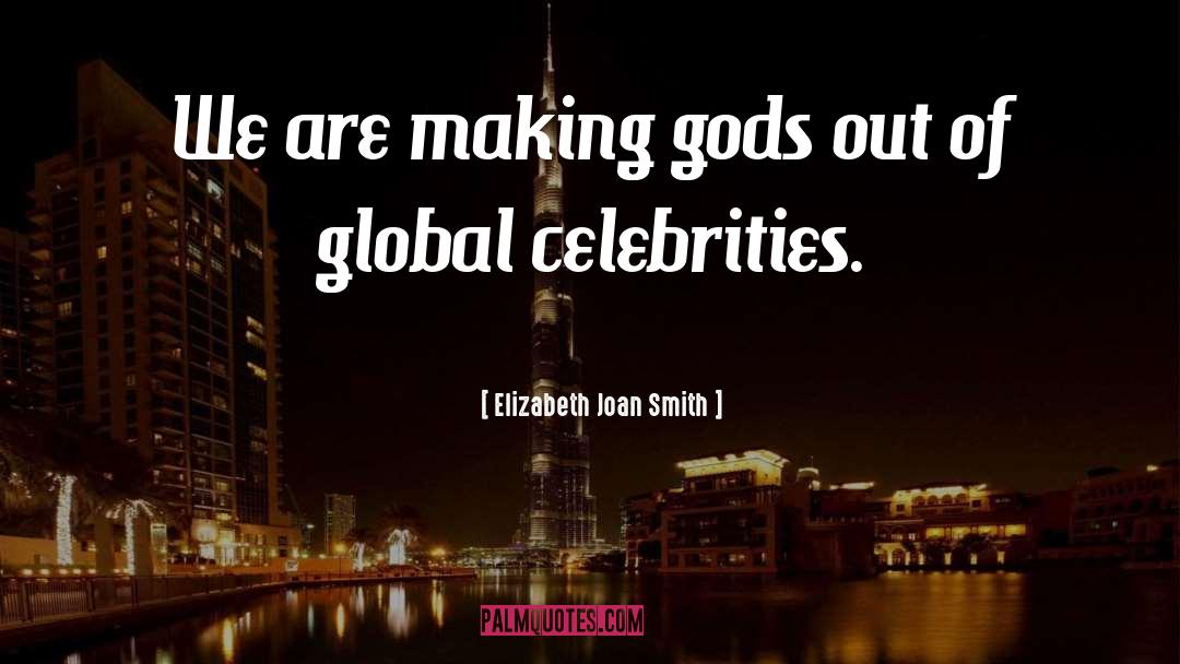 Elizabeth Joan Smith Quotes: We are making gods out