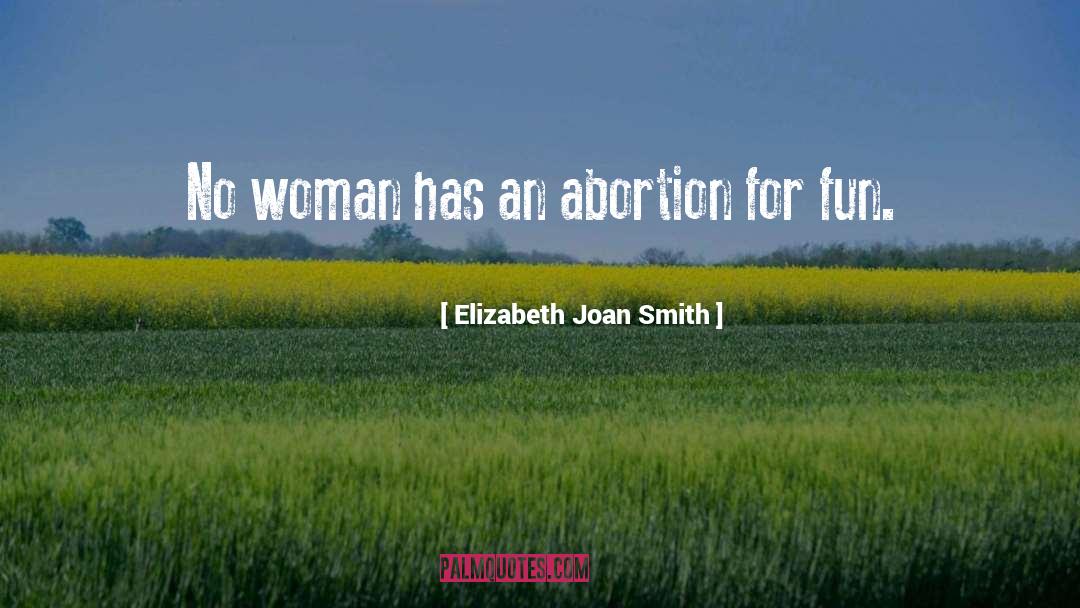 Elizabeth Joan Smith Quotes: No woman has an abortion