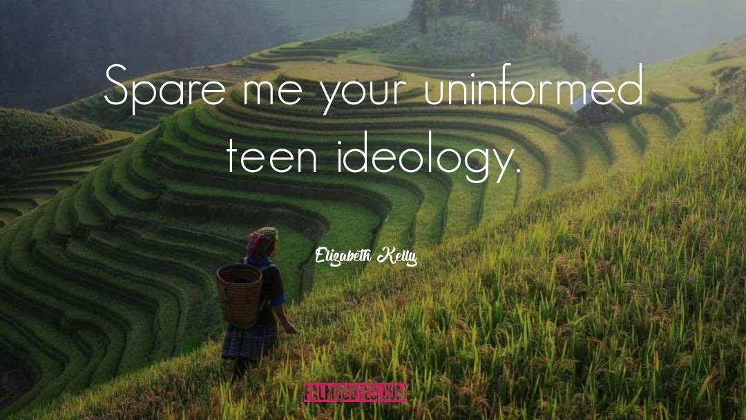 Elizabeth Kelly Quotes: Spare me your uninformed teen