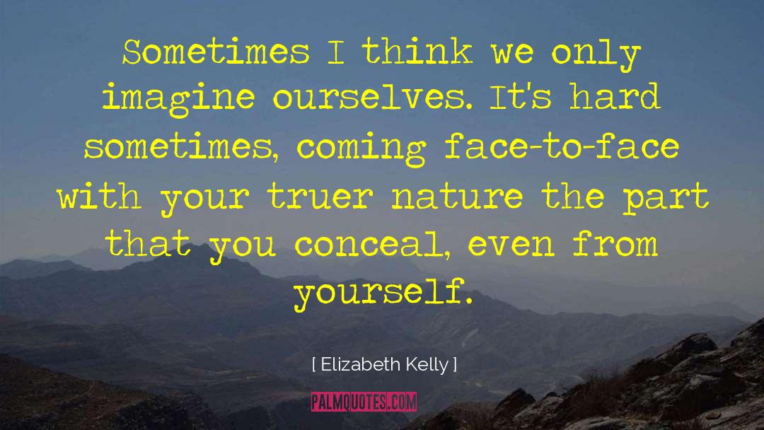 Elizabeth Kelly Quotes: Sometimes I think we only