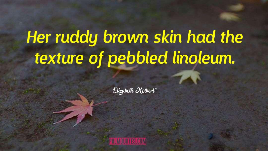 Elizabeth Kolbert Quotes: Her ruddy brown skin had