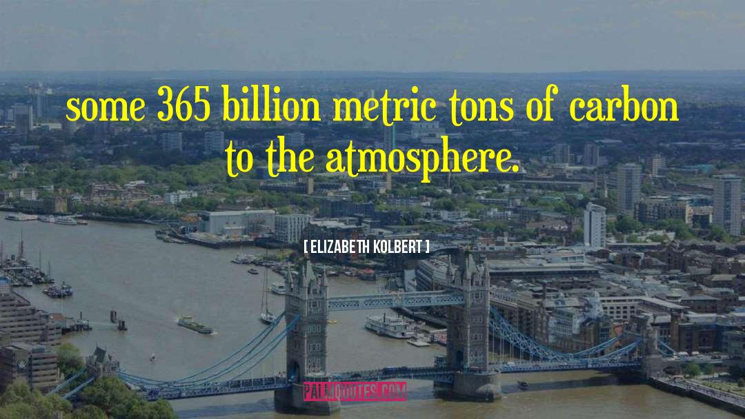 Elizabeth Kolbert Quotes: some 365 billion metric tons