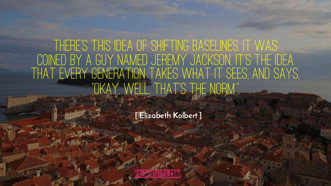Elizabeth Kolbert Quotes: There's this idea of shifting