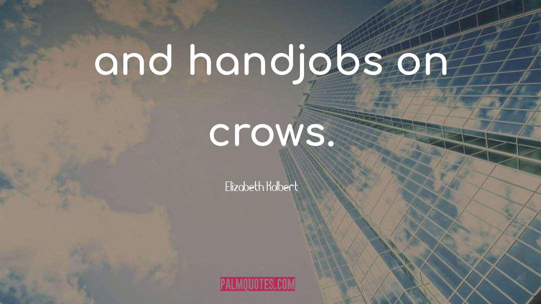 Elizabeth Kolbert Quotes: and handjobs on crows.
