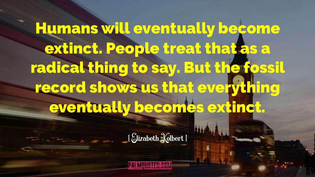 Elizabeth Kolbert Quotes: Humans will eventually become extinct.