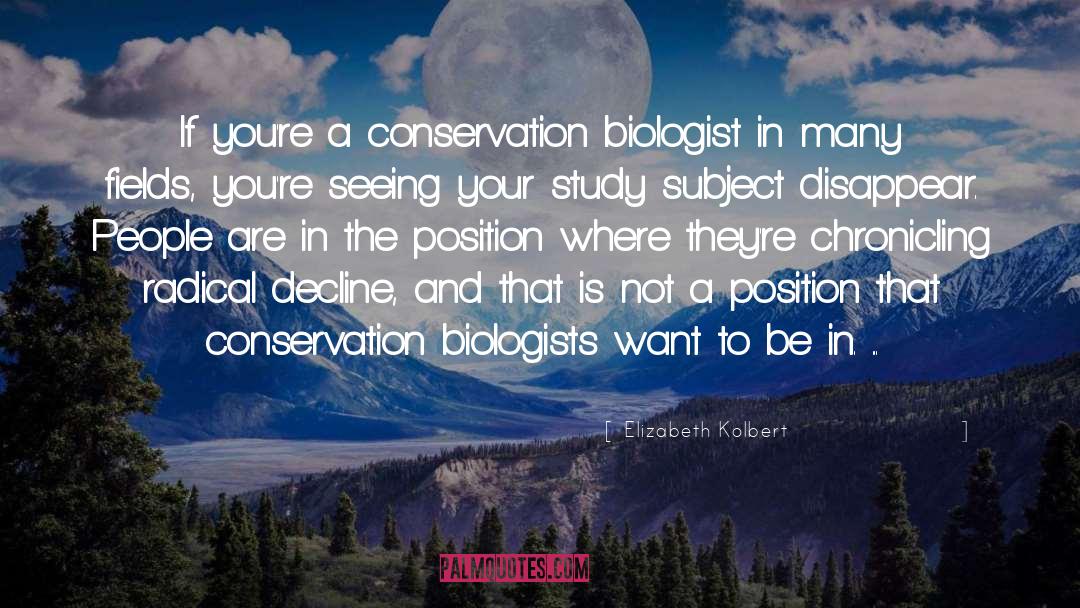 Elizabeth Kolbert Quotes: If you're a conservation biologist