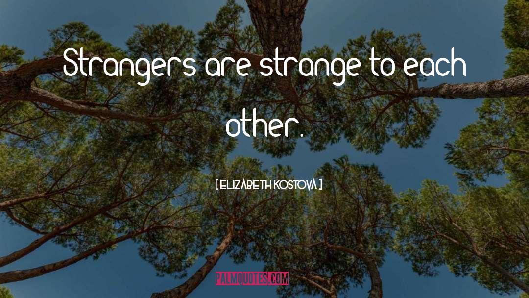 Elizabeth Kostova Quotes: Strangers are strange to each