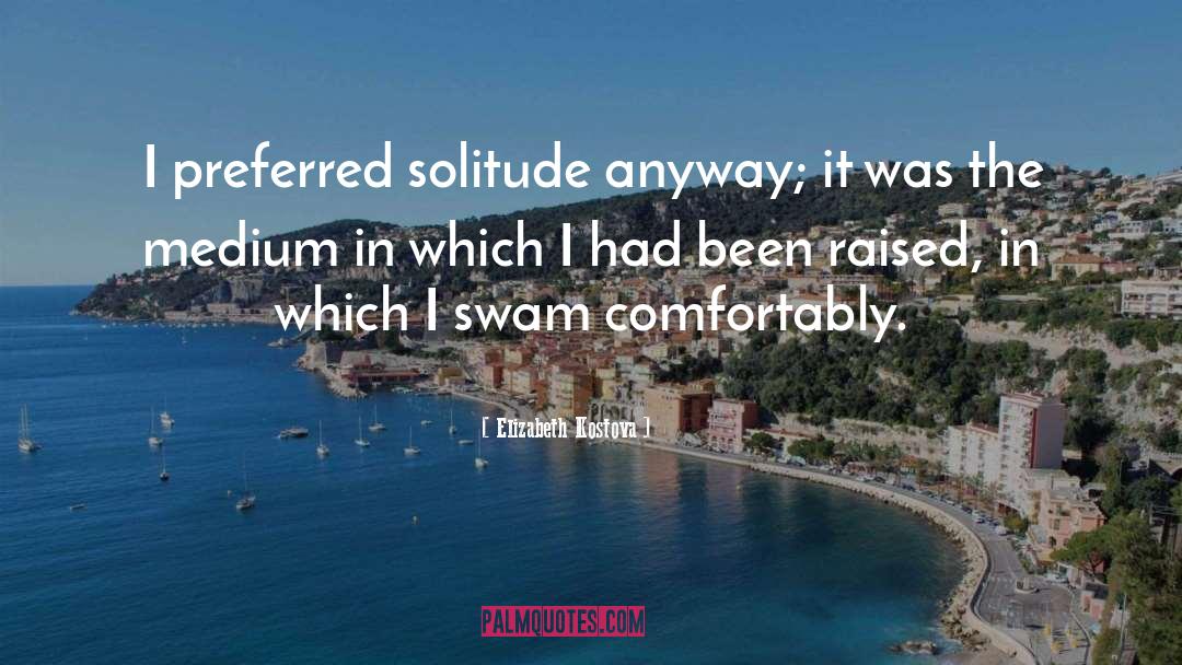 Elizabeth Kostova Quotes: I preferred solitude anyway; it