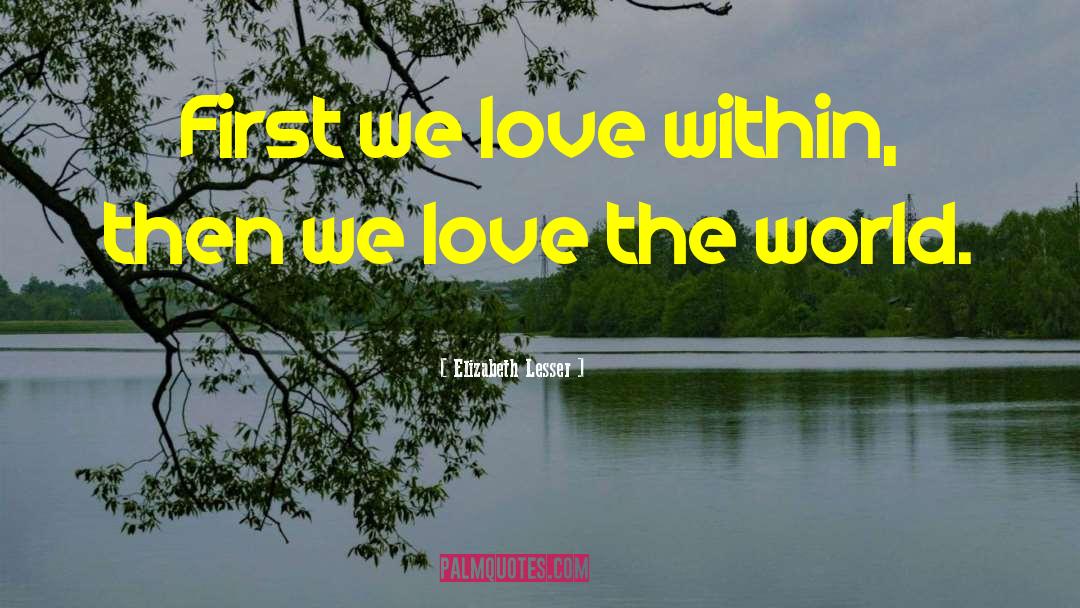 Elizabeth Lesser Quotes: First we love within, then