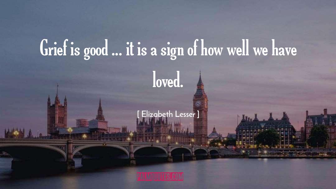 Elizabeth Lesser Quotes: Grief is good ... it