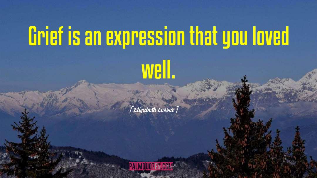 Elizabeth Lesser Quotes: Grief is an expression that