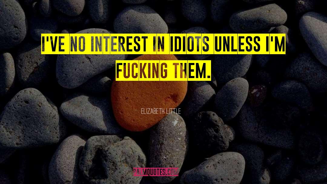 Elizabeth  Little Quotes: I've no interest in idiots