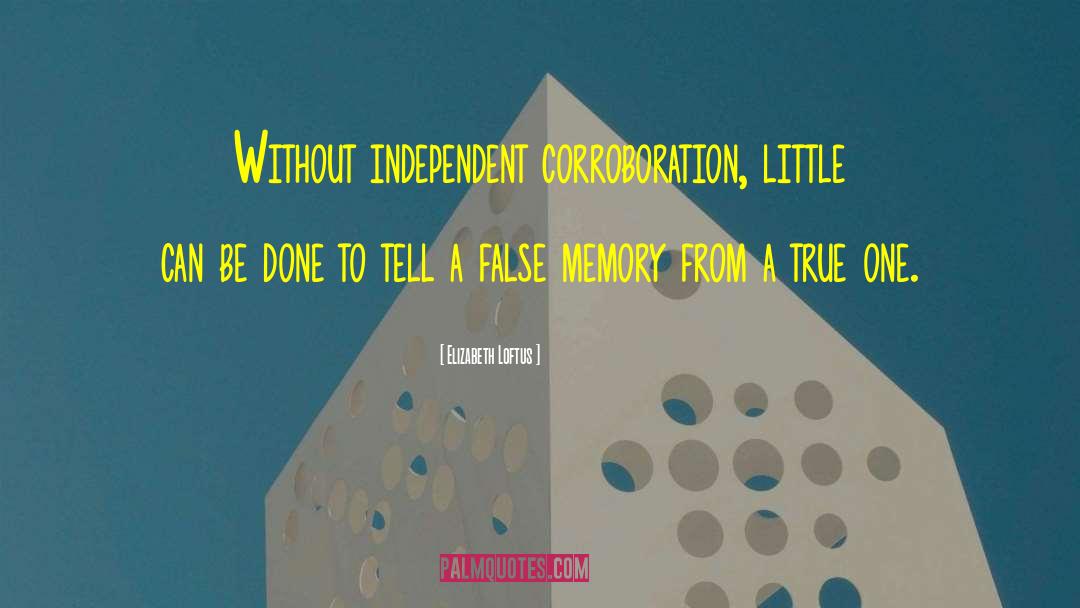 Elizabeth Loftus Quotes: Without independent corroboration, little can