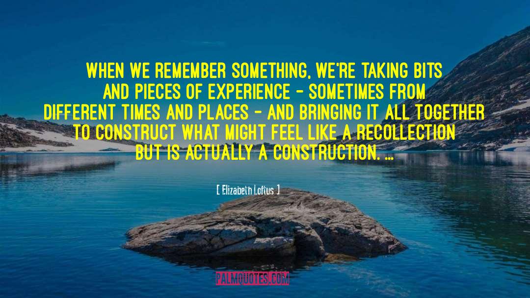 Elizabeth Loftus Quotes: When we remember something, we're