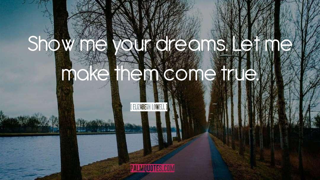 Elizabeth Lowell Quotes: Show me your dreams. Let